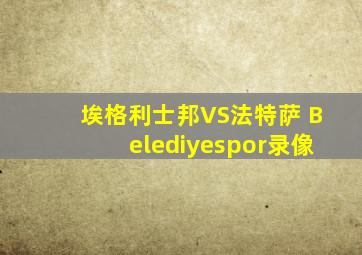 埃格利士邦VS法特萨 Belediyespor录像